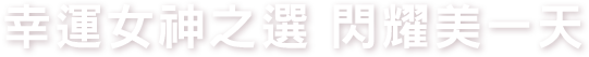 幸運女神之選 閃耀美一天