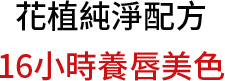 花植純淨配方 16小時養唇美色